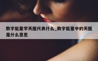 数字能量学天医代表什么_数字能量中的天医是什么意思