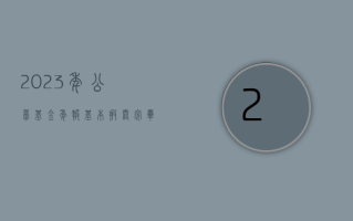 2023 年公募基金年报基本披露完毕，整体利润 -4347.74 亿