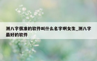 测八字很准的软件叫什么名字啊女生_测八字最好的软件