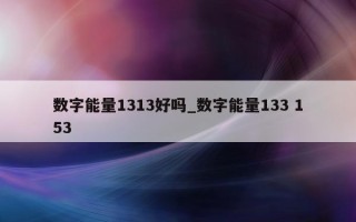 数字能量 1313 好吗_数字能量 133 153