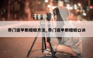 奇门遁甲断婚姻方法_奇门遁甲断婚姻口诀