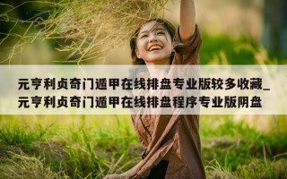 元亨利贞奇门遁甲在线排盘专业版较多收藏_元亨利贞奇门遁甲在线排盘程序专业版阴盘