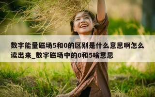 数字能量磁场 5 和 0 的区别是什么意思啊怎么读出来_数字磁场中的 0 和 5 啥意思