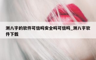 测八字的软件可信吗安全吗可信吗_测八字软件下载