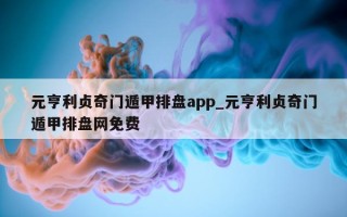 元亨利贞奇门遁甲排盘 app_元亨利贞奇门遁甲排盘网免费