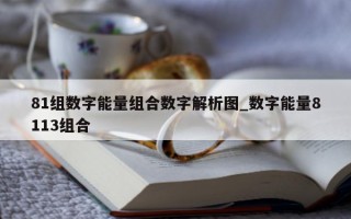 81 组数字能量组合数字解析图_数字能量 8113 组合