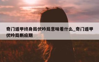 奇门遁甲终身局伏吟局意味着什么_奇门遁甲伏吟局断应期