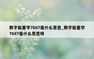 数字能量学 7687 是什么意思_数字能量学 7687 是什么意思呀