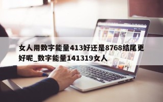 女人用数字能量 413 好还是 8768 结尾更好呢_数字能量 141319 女人