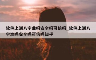 软件上测八字准吗安全吗可信吗_软件上测八字准吗安全吗可信吗知乎