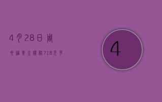 4 月 28 日周六福黄金价格 718 元 / 克