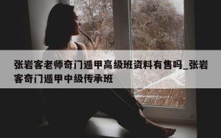 张岩客老师奇门遁甲高级班资料有售吗_张岩客奇门遁甲中级传承班