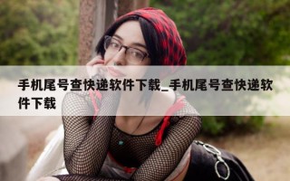 手机尾号查快递软件下载_手机尾号查快递软件下载