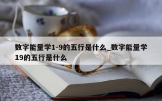 数字能量学 1 - 9 的五行是什么_数字能量学 19 的五行是什么