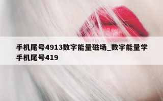 手机尾号 4913 数字能量磁场_数字能量学手机尾号 419