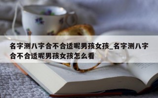 名字测八字合不合适呢男孩女孩_名字测八字合不合适呢男孩女孩怎么看