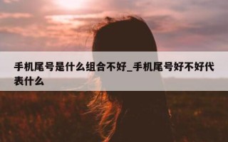 手机尾号是什么组合不好_手机尾号好不好代表什么