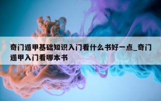 奇门遁甲基础知识入门看什么书好一点_奇门遁甲入门看哪本书