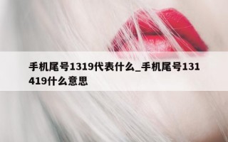 手机尾号 1319 代表什么_手机尾号 131419 什么意思