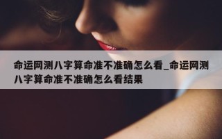 命运网测八字算命准不准确怎么看_命运网测八字算命准不准确怎么看结果