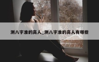 测八字准的高人_测八字准的高人有哪些