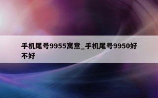 手机尾号 9955 寓意_手机尾号 9950 好不好