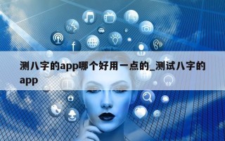 测八字的 app 哪个好用一点的_测试八字的 app