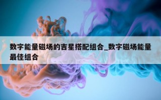 数字能量磁场的吉星搭配组合_数字磁场能量最佳组合