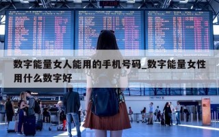 数字能量女人能用的手机号码_数字能量女性用什么数字好