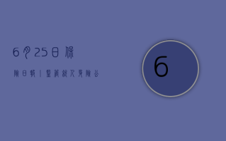 6 月 25 日保险日报丨监管就人身险公司数据标准化规范征求意见，个人养老金保险产品大幅扩容