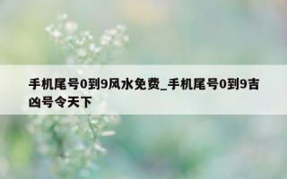 手机尾号 0 到 9 风水免费_手机尾号 0 到 9 吉凶号令天下