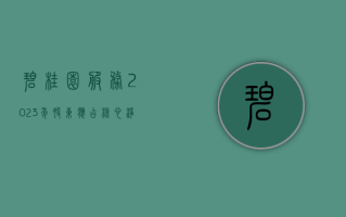 碧桂园服务：2023 年股东应占核心净利润 39.4 亿元，同比减少 21.6%