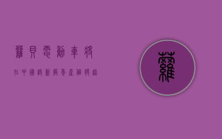 萝贝电动车将在中国设新厂 年产值将超 2700 万美元