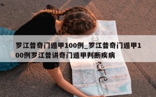 罗江普奇门遁甲 100 例_罗江普奇门遁甲 100 例罗江普讲奇门遁甲判断疾病