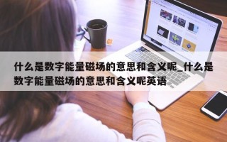 什么是数字能量磁场的意思和含义呢_什么是数字能量磁场的意思和含义呢英语