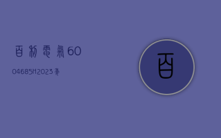 百利电气 (600468.SH)：2023 年净利润同比下降 1.80% 至 1.19 亿元