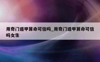 用奇门遁甲算命可信吗_用奇门遁甲算命可信吗女生