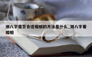 测八字是否合适婚姻的方法是什么_测八字看婚姻