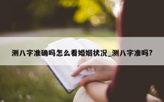 测八字准确吗怎么看婚姻状况_测八字准吗?