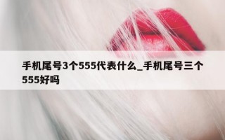 手机尾号 3 个 555 代表什么_手机尾号三个 555 好吗