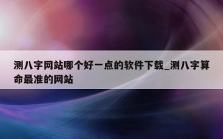 测八字网站哪个好一点的软件下载_测八字算命最准的网站