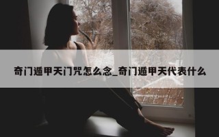 奇门遁甲天门咒怎么念_奇门遁甲天代表什么