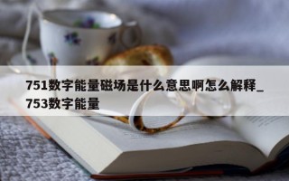 751 数字能量磁场是什么意思啊怎么解释_753 数字能量