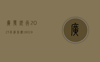 广发银行：2023 年净利润 160.19 亿元，同比增长 3.16%