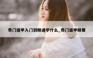 奇门遁甲入门到精通学什么_奇门遁甲精要