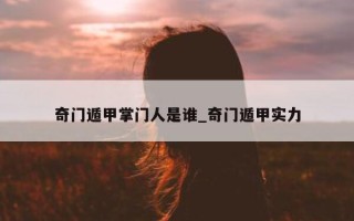 奇门遁甲掌门人是谁_奇门遁甲实力