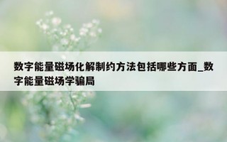 数字能量磁场化解制约方法包括哪些方面_数字能量磁场学骗局