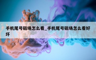 手机尾号磁场怎么看_手机尾号磁场怎么看好坏