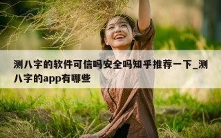 测八字的软件可信吗安全吗知乎推荐一下_测八字的 app 有哪些