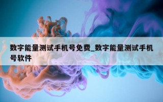 数字能量测试手机号免费_数字能量测试手机号软件